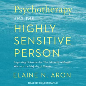 Psychotherapy and the Highly Sensitive Person: Improving Outcomes for That Minority of People Who Are the Majority of Clients Audiobook
