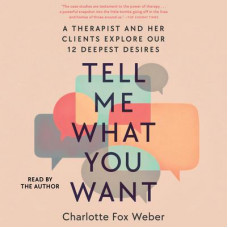Tell Me What You Want: A Therapist and Her Clients Explore Our 12 Deepest Desires Audiobook