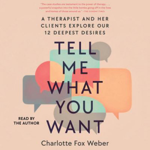 Tell Me What You Want: A Therapist and Her Clients Explore Our 12 Deepest Desires Audiobook