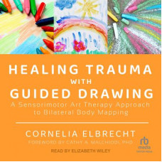 Healing Trauma with Guided Drawing: A Sensorimotor Art Therapy Approach to Bilateral Body Mapping Audiobook