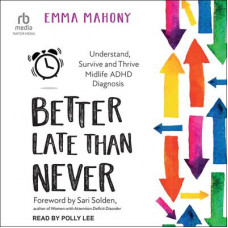 Better Late Than Never: Understand, Survive and Thrive Midlife ADHD Diagnosis Audiobook